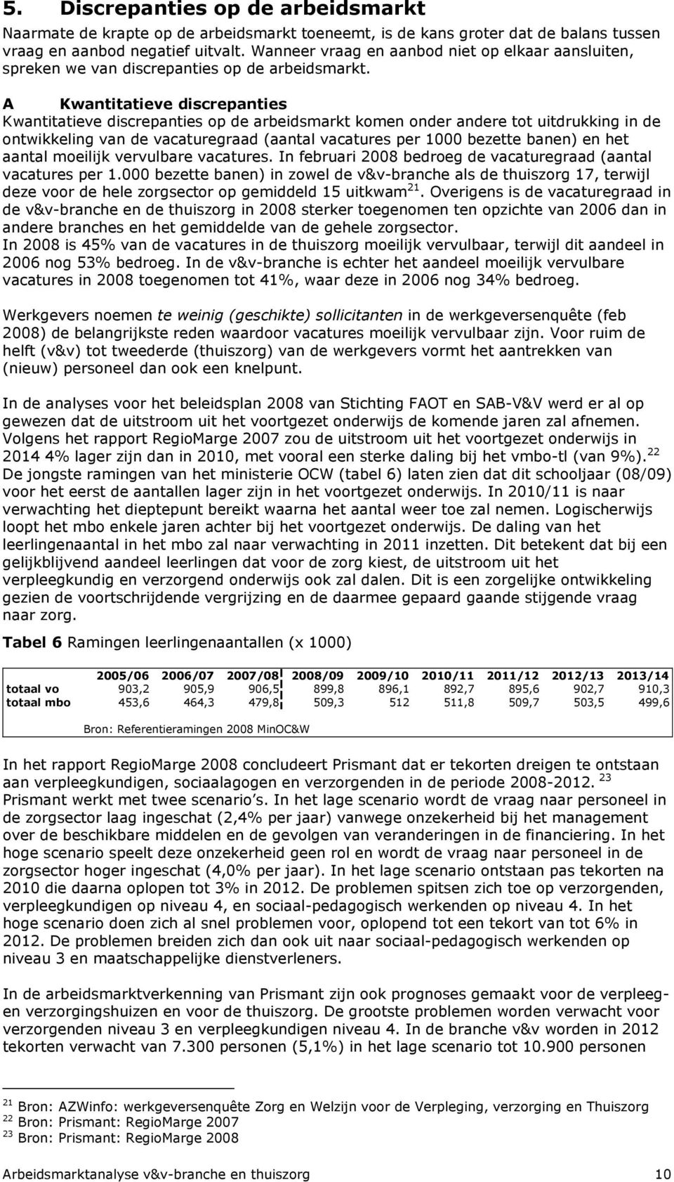 A Kwantitatieve discrepanties Kwantitatieve discrepanties op de arbeidsmarkt komen onder andere tot uitdrukking in de ontwikkeling van de vacaturegraad (aantal vacatures per 1000 bezette banen) en