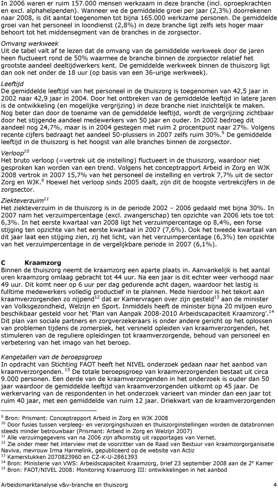 De gemiddelde groei van het personeel in loondienst (2,8%) in deze branche ligt zelfs iets hoger maar behoort tot het middensegment van de branches in de zorgsector.