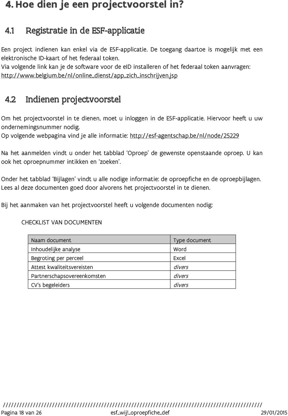 be/nl/online_dienst/app_zich_inschrijven.jsp 4.2 Indienen projectvoorstel Om het projectvoorstel in te dienen, moet u inloggen in de ESF-applicatie. Hiervoor heeft u uw ondernemingsnummer nodig.