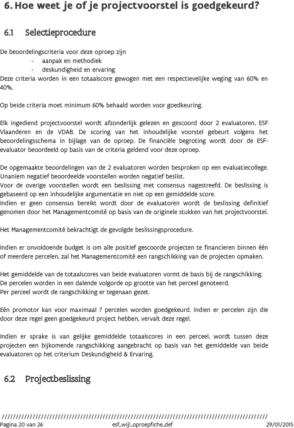 60% en 40%. Op beide criteria moet minimum 60% behaald worden voor goedkeuring. Elk ingediend projectvoorstel wordt afzonderlijk gelezen en gescoord door 2 evaluatoren, ESF Vlaanderen en de VDAB.