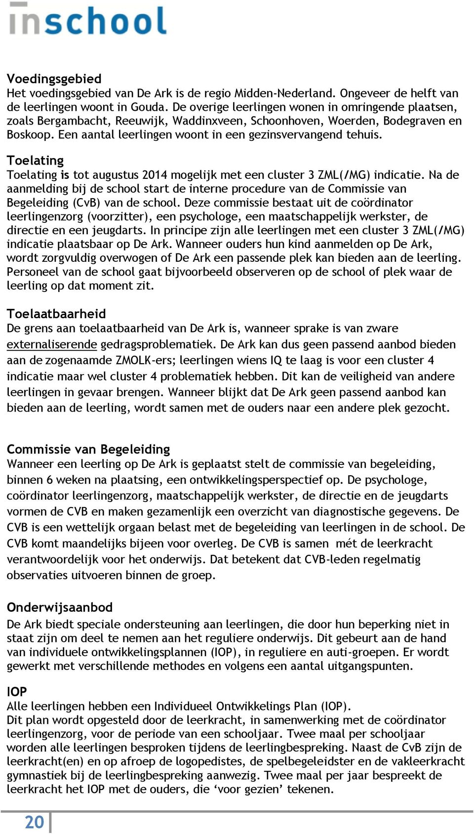 Toelating Toelating is tot augustus 2014 mogelijk met een cluster 3 ZML(/MG) indicatie. Na de aanmelding bij de school start de interne procedure van de Commissie van Begeleiding (CvB) van de school.