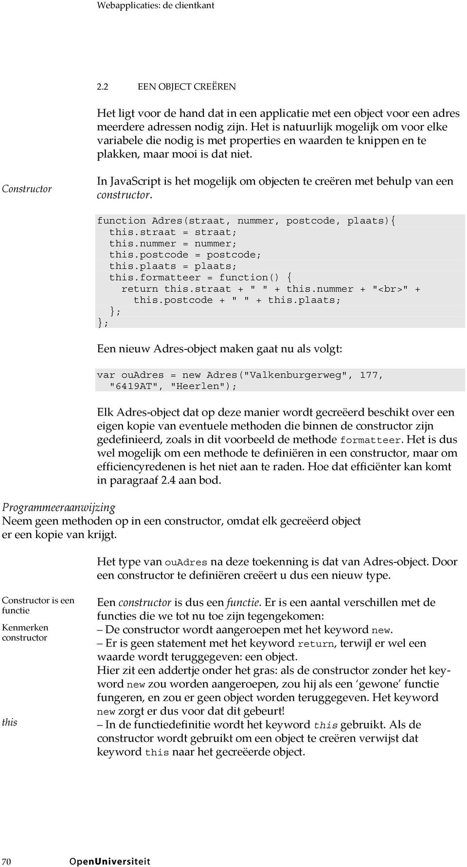 Constructor In JavaScript is het mogelijk om objecten te creëren met behulp van een constructor. function Adres(straat, nummer, postcode, plaats){ this.straat = straat; this.nummer = nummer; this.