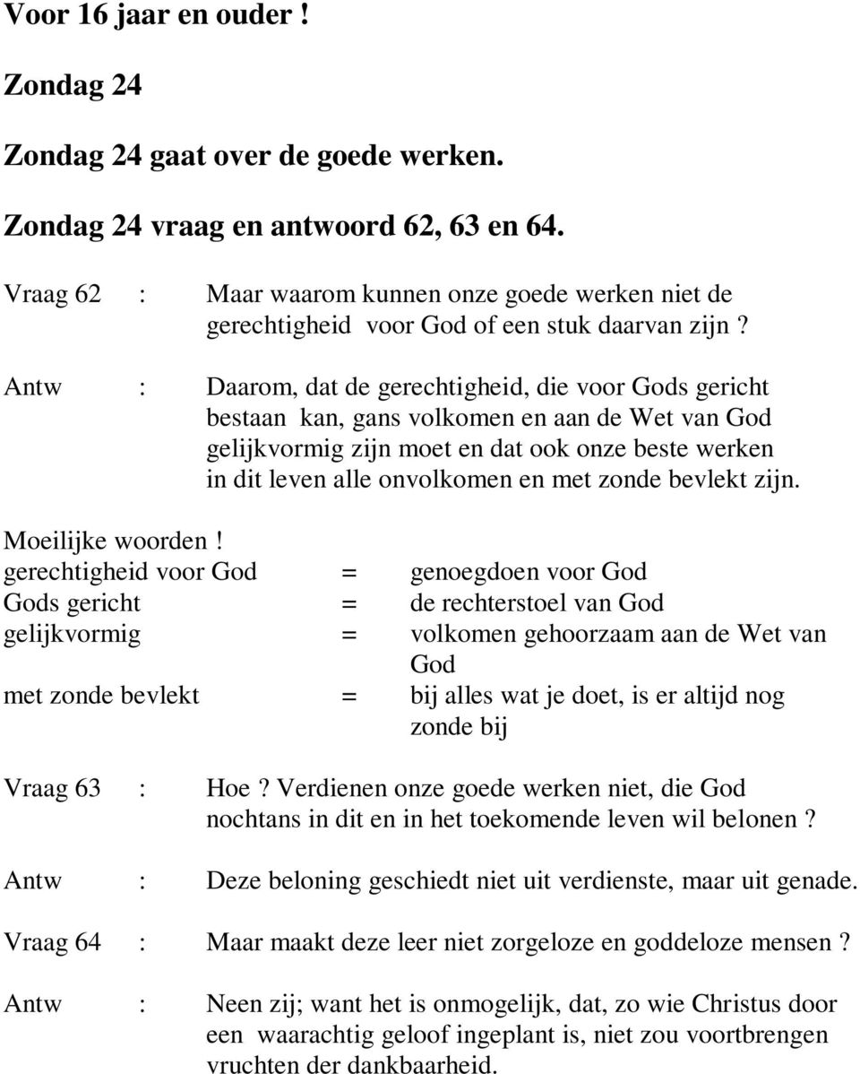 Antw : Daarom, dat de gerechtigheid, die voor Gods gericht bestaan kan, gans volkomen en aan de Wet van God gelijkvormig zijn moet en dat ook onze beste werken in dit leven alle onvolkomen en met