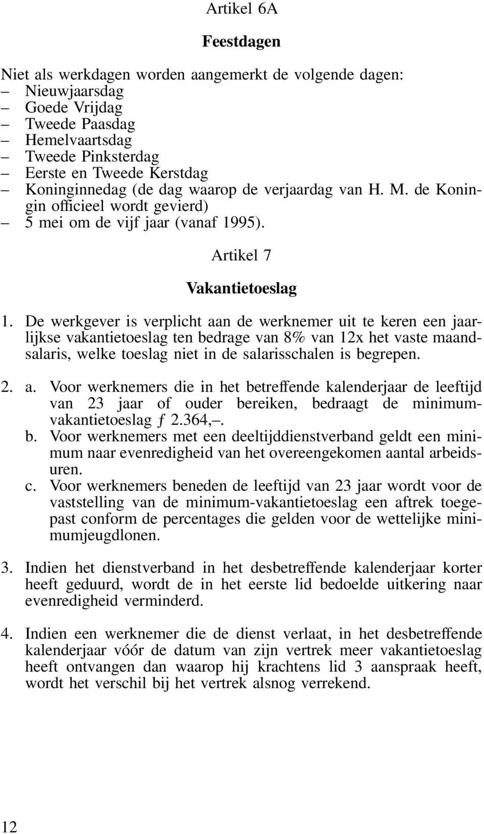 De werkgever is verplicht aan de werknemer uit te keren een jaarlijkse vakantietoeslag ten bedrage van 8% van 12x het vaste maandsalaris, welke toeslag niet in de salarisschalen is begrepen. 2. a. Voor werknemers die in het betreffende kalenderjaar de leeftijd van 23 jaar of ouder bereiken, bedraagt de minimumvakantietoeslag ƒ 2.