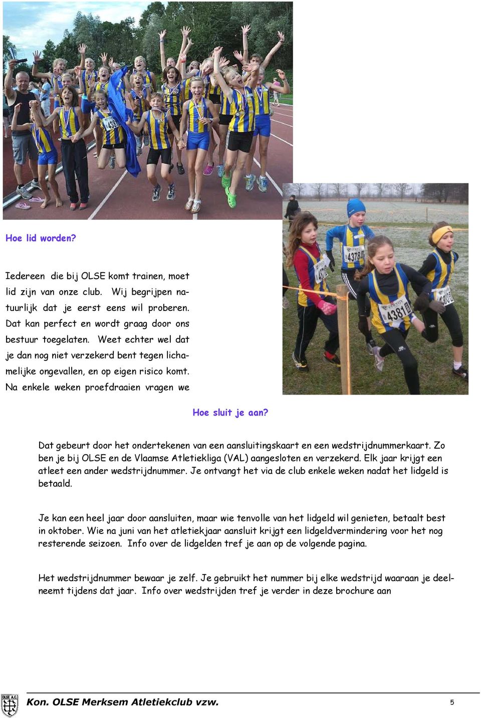 Dat gebeurt door het ondertekenen van een aansluitingskaart en een wedstrijdnummerkaart. Zo ben je bij OLSE en de Vlaamse Atletiekliga (VAL) aangesloten en verzekerd.