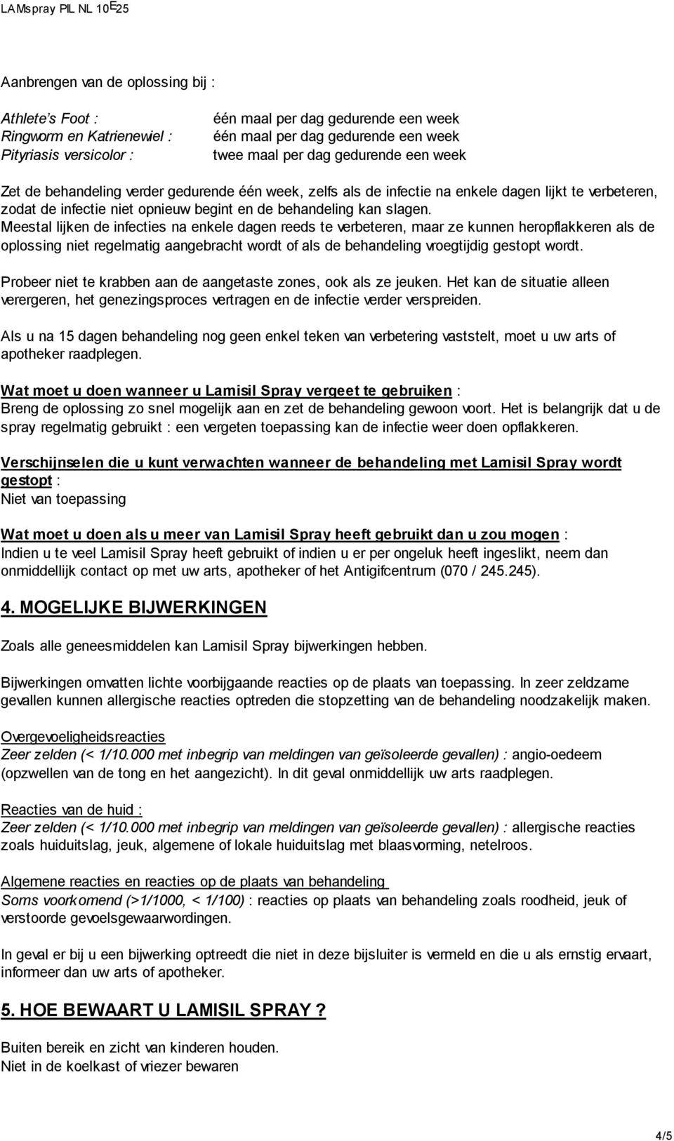 Meestal lijken de infecties na enkele dagen reeds te verbeteren, maar ze kunnen heropflakkeren als de oplossing niet regelmatig aangebracht wordt of als de behandeling vroegtijdig gestopt wordt.