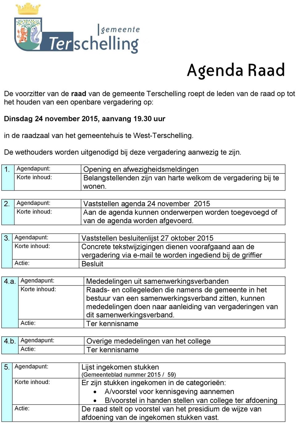 Agendapunt: Opening en afwezigheidsmeldingen Korte inhoud: Belangstellenden zijn van harte welkom de vergadering bij te wonen. 2.