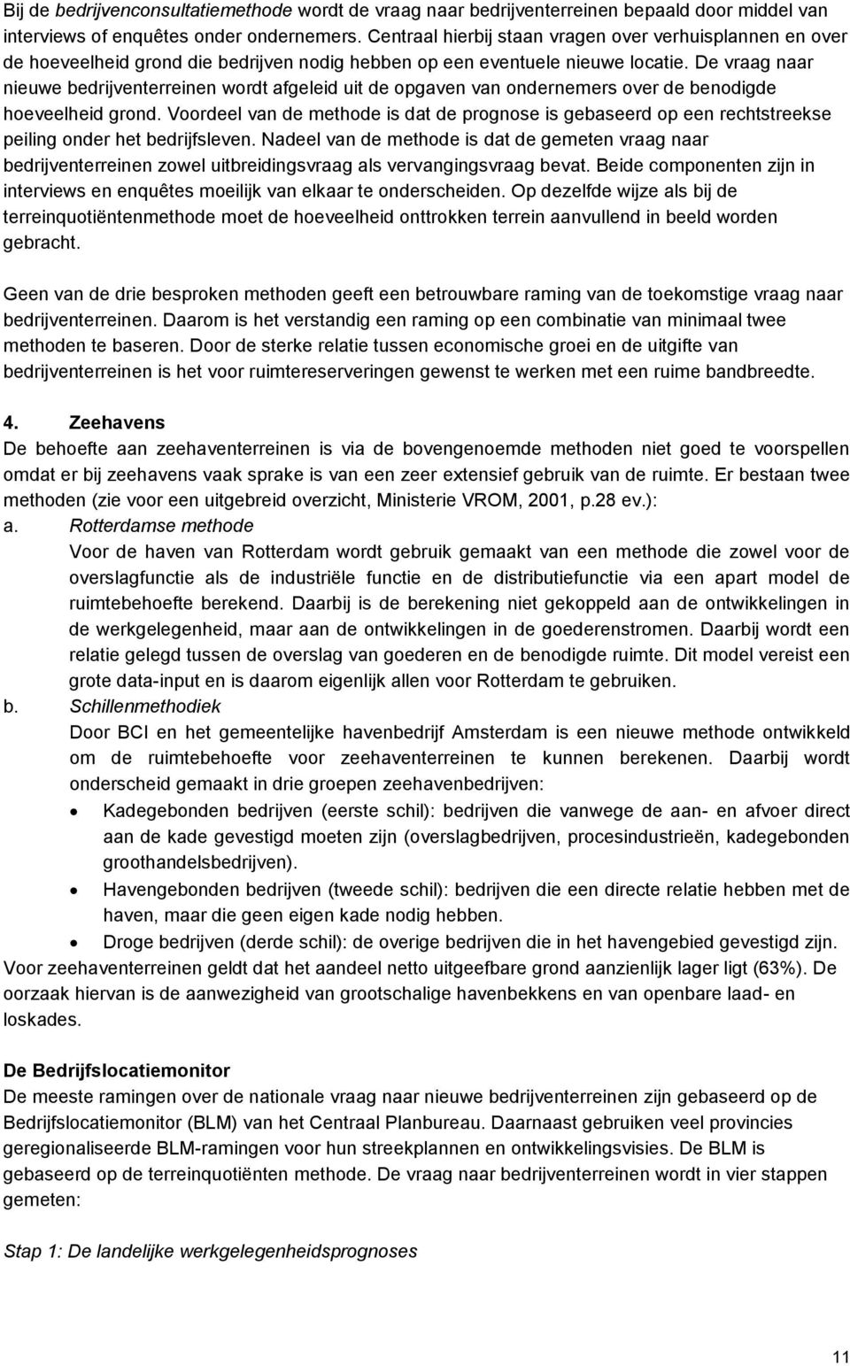 De vraag naar nieuwe bedrijventerreinen wordt afgeleid uit de opgaven van ondernemers over de benodigde hoeveelheid grond.