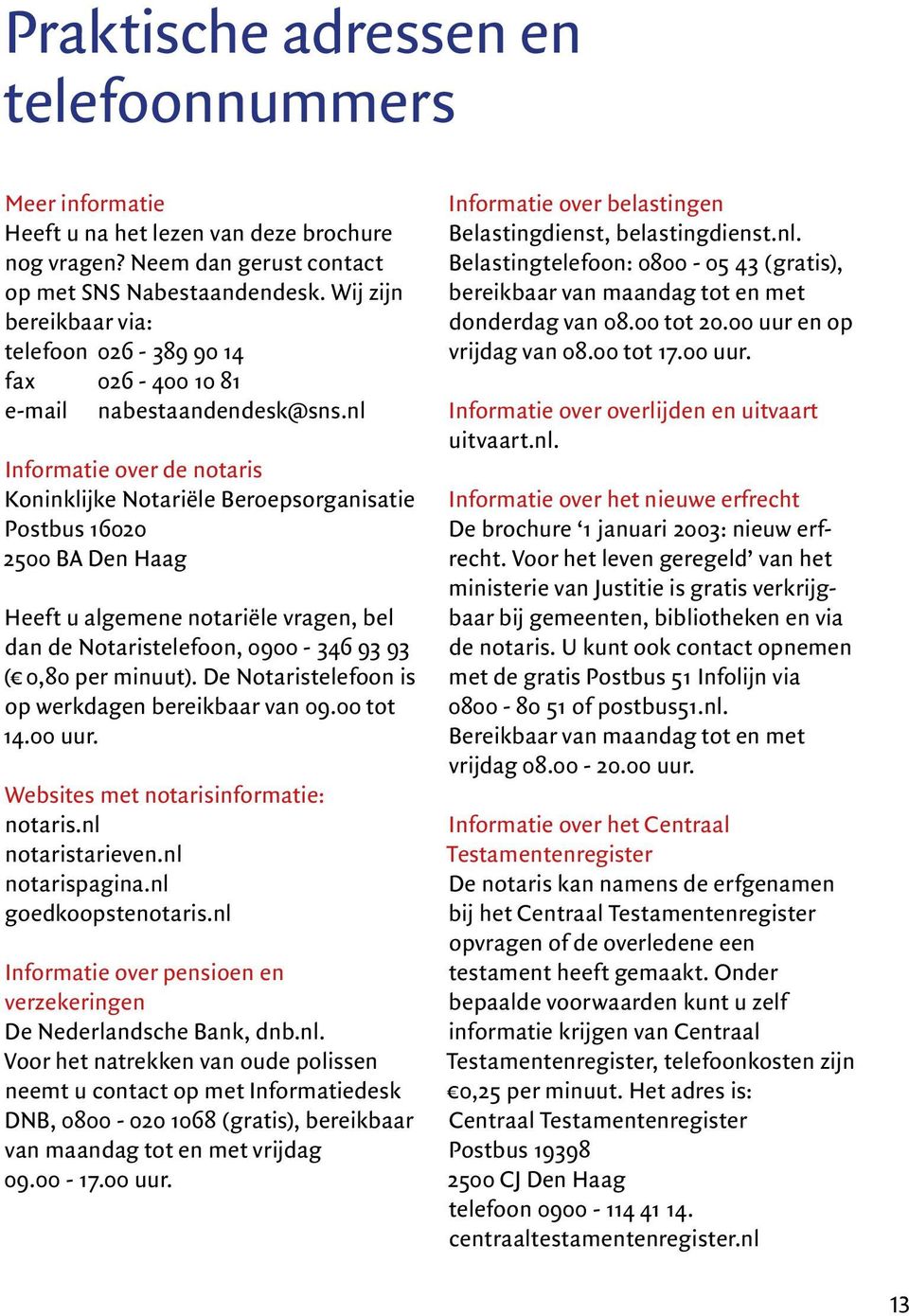 nl Informatie over de notaris Koninklijke Notariële Beroepsorganisatie Postbus 16020 2500 BA Den Haag Heeft u algemene notariële vragen, bel dan de Notaristelefoon, 0900-346 93 93 ( 0,80 per minuut).