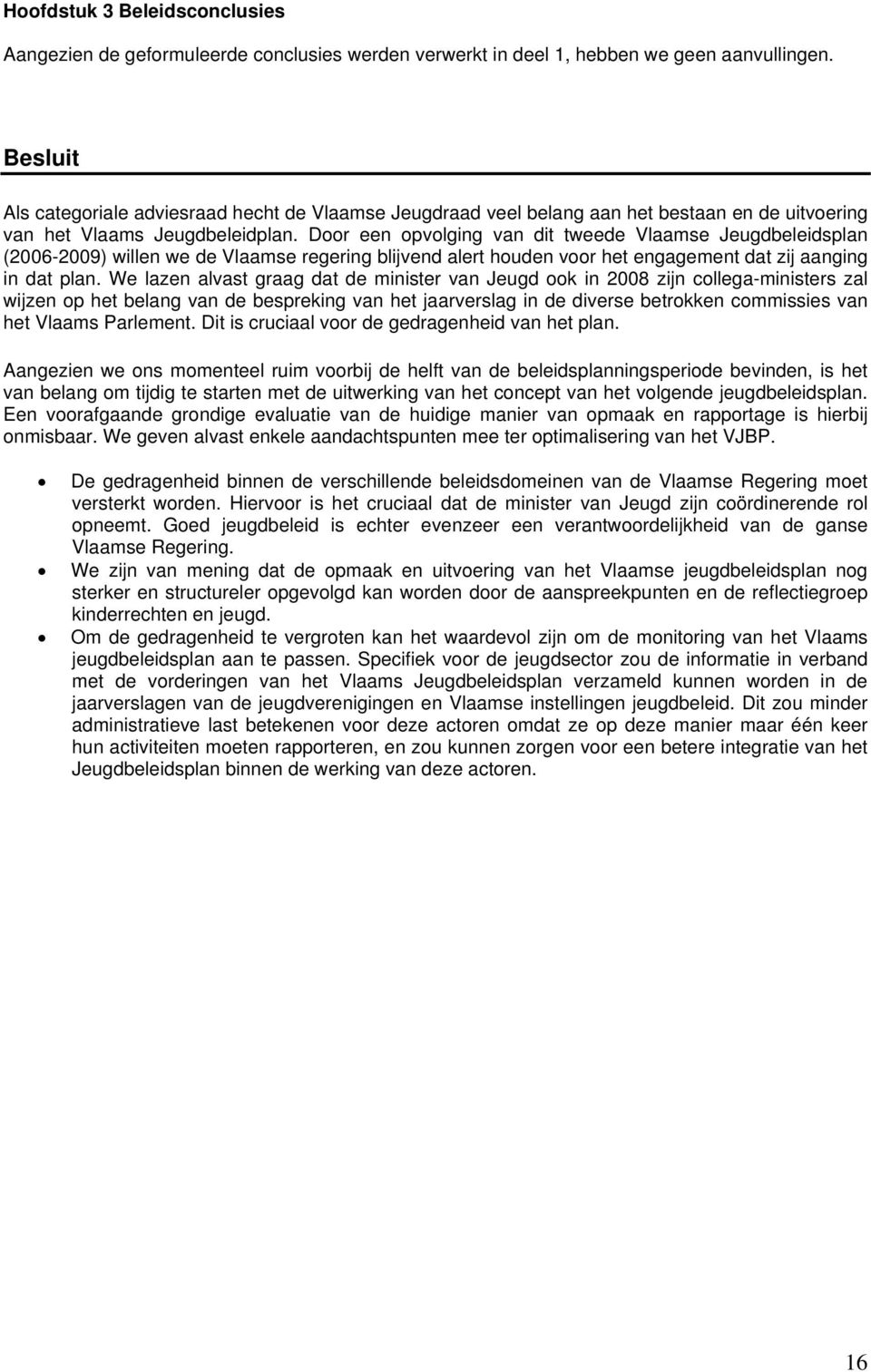 Door een opvolging van dit tweede Vlaamse Jeugdbeleidsplan (2006-2009) willen we de Vlaamse regering blijvend alert houden voor het engagement dat zij aanging in dat plan.