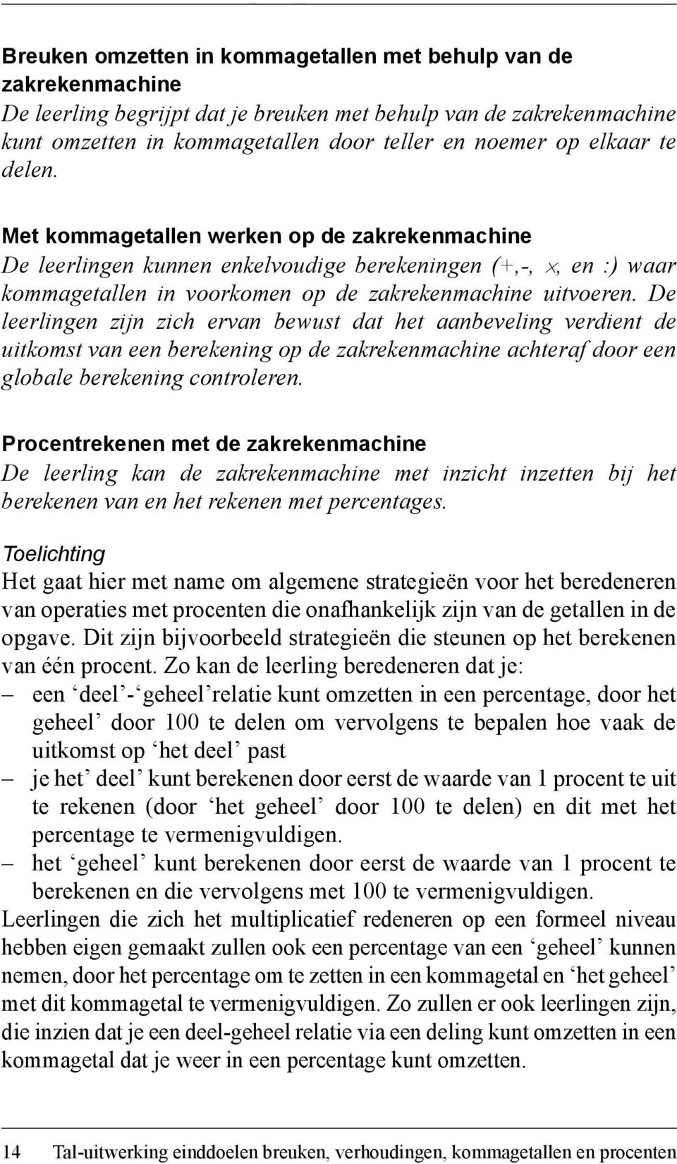 De leerlingen zijn zich ervan bewust dat het aanbeveling verdient de uitkomst van een berekening op de zakrekenmachine achteraf door een globale berekening controleren.