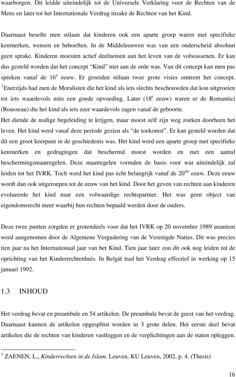 Kinderen moesten actief deelnemen aan het leven van de volwassenen. Er kan dus gesteld worden dat het concept Kind niet aan de orde was. Van dit concept kan men pas spreken vanaf de 16 e eeuw.