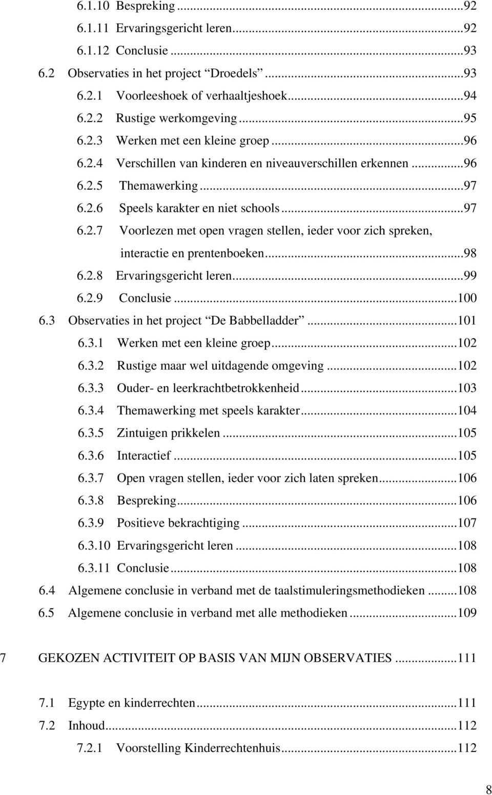 ..98 6.2.8 Ervaringsgericht leren...99 6.2.9 Conclusie...100 6.3 Observaties in het project De Babbelladder...101 6.3.1 Werken met een kleine groep...102 6.3.2 Rustige maar wel uitdagende omgeving.