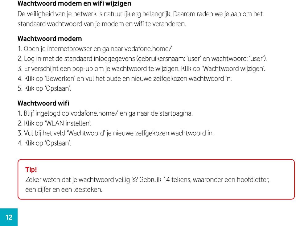 Klik op Wachtwoord wijzigen. 4. Klik op Bewerken en vul het oude en nieuwe zelfgekozen wachtwoord in. 5. Klik op Opslaan. Wachtwoord wifi 1. Blijf ingelogd op vodafone.home/ en ga naar de startpagina.