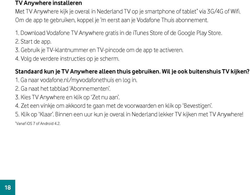 Volg de verdere instructies op je scherm. Standaard kun je TV Anywhere alleen thuis gebruiken. Wil je ook buitenshuis TV kijken? 1. Ga naar vodafone.nl/myvodafonethuis en log in. 2.