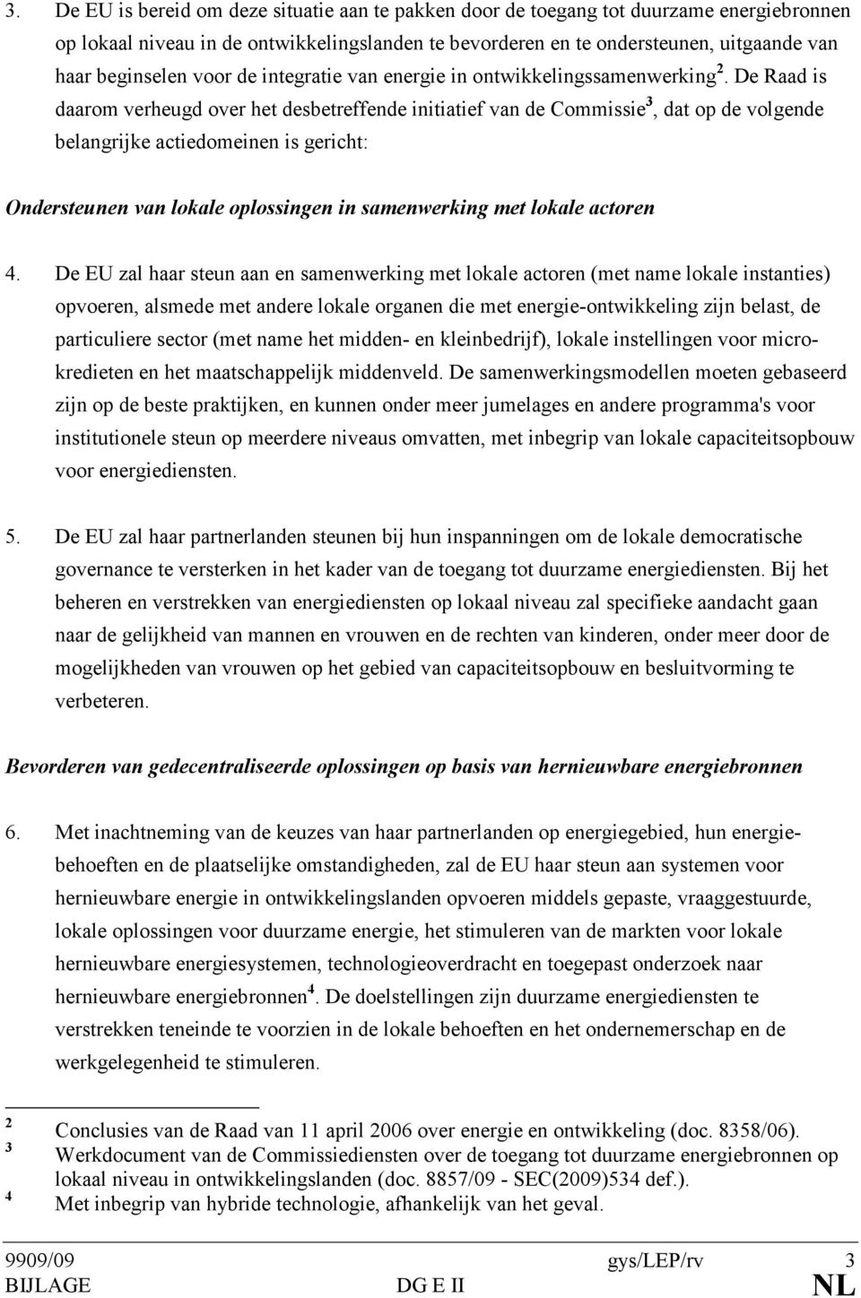 De Raad is daarom verheugd over het desbetreffende initiatief van de Commissie 3, dat op de volgende belangrijke actiedomeinen is gericht: Ondersteunen van lokale oplossingen in samenwerking met