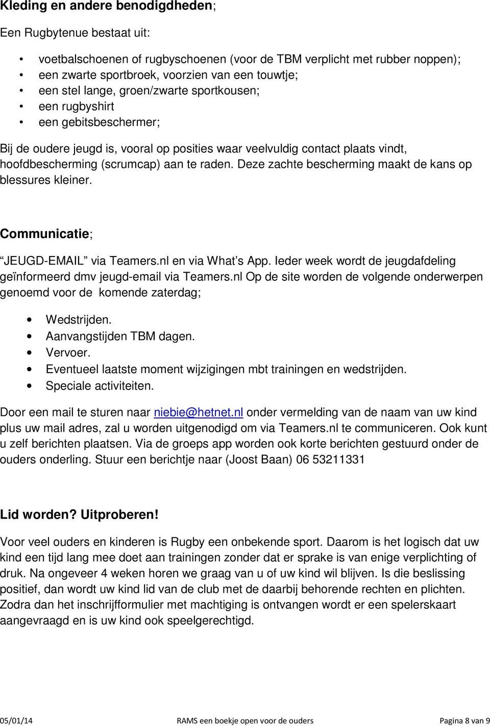 Deze zachte bescherming maakt de kans op blessures kleiner. Communicatie; JEUGD-EMAIL via Teamers.nl en via What s App. Ieder week wordt de jeugdafdeling geïnformeerd dmv jeugd-email via Teamers.