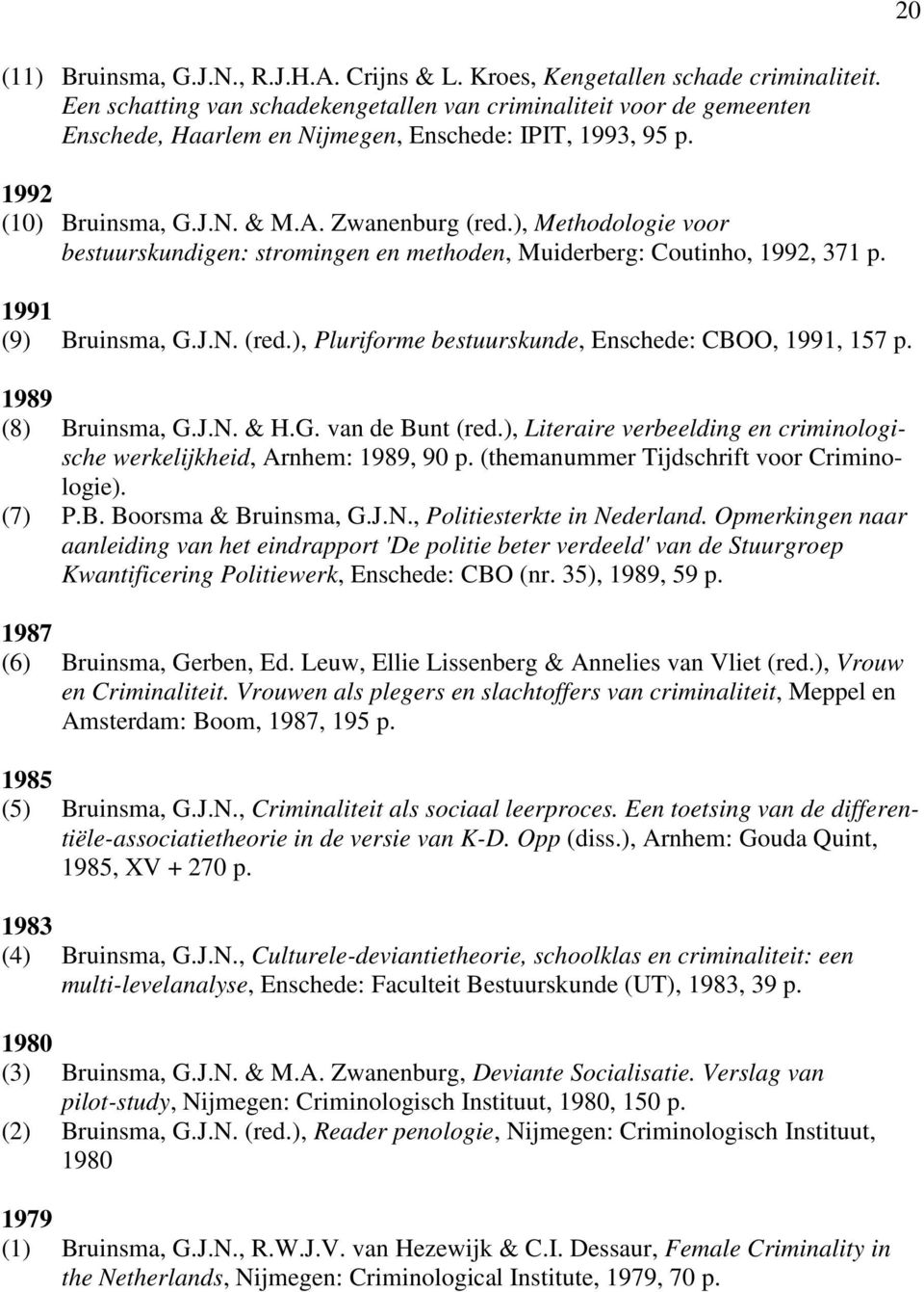 ), Methodologie voor bestuurskundigen: stromingen en methoden, Muiderberg: Coutinho, 1992, 371 p. 1991 (9) Bruinsma, G.J.N. (red.), Pluriforme bestuurskunde, Enschede: CBOO, 1991, 157 p.