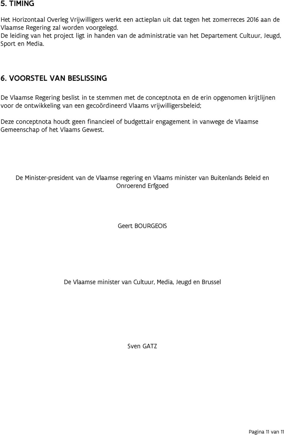 VOORSTEL VAN BESLISSING De Vlaamse Regering beslist in te stemmen met de conceptnota en de erin opgenomen krijtlijnen voor de ontwikkeling van een gecoördineerd Vlaams vrijwilligersbeleid; Deze