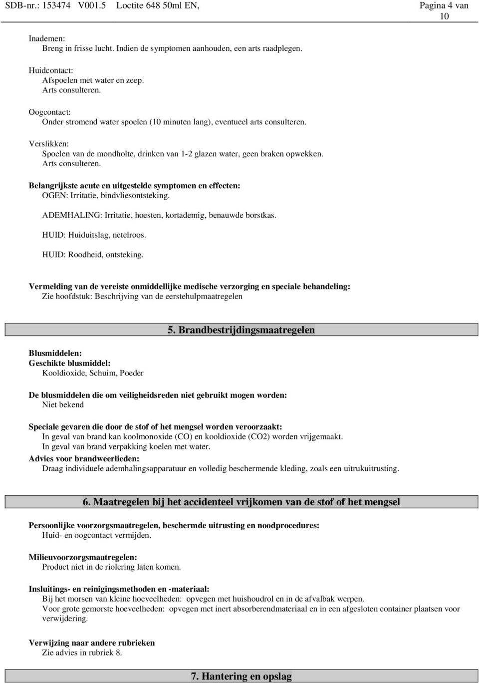 Arts consulteren. Belangrijkste acute en uitgestelde symptomen en effecten: OGEN: Irritatie, bindvliesontsteking. ADEMHALING: Irritatie, hoesten, kortademig, benauwde borstkas.