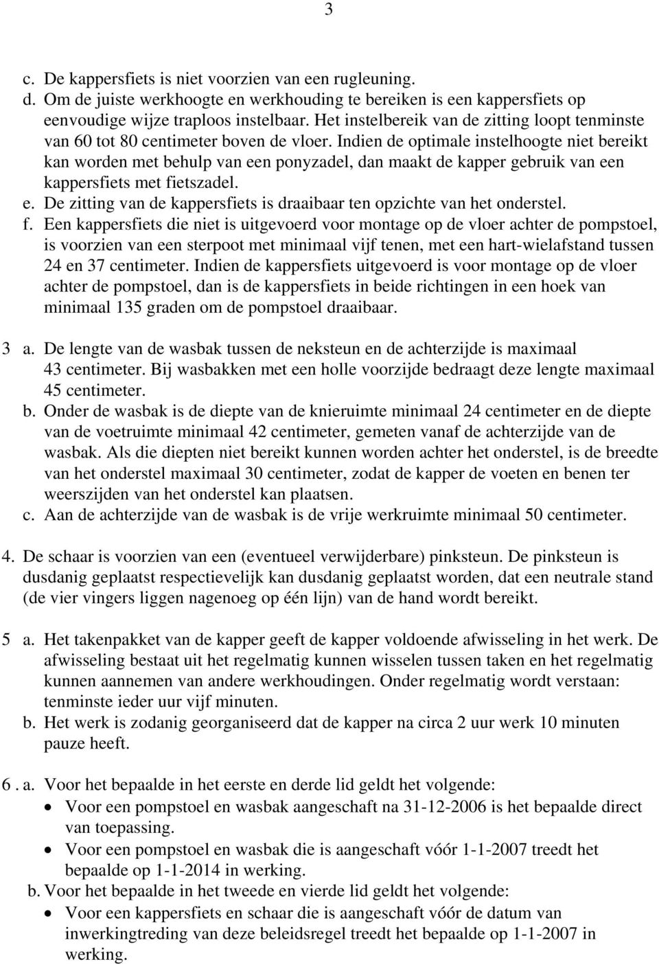 Indien de optimale instelhoogte niet bereikt kan worden met behulp van een ponyzadel, dan maakt de kapper gebruik van een kappersfiets met fietszadel. e. De zitting van de kappersfiets is draaibaar ten opzichte van het onderstel.