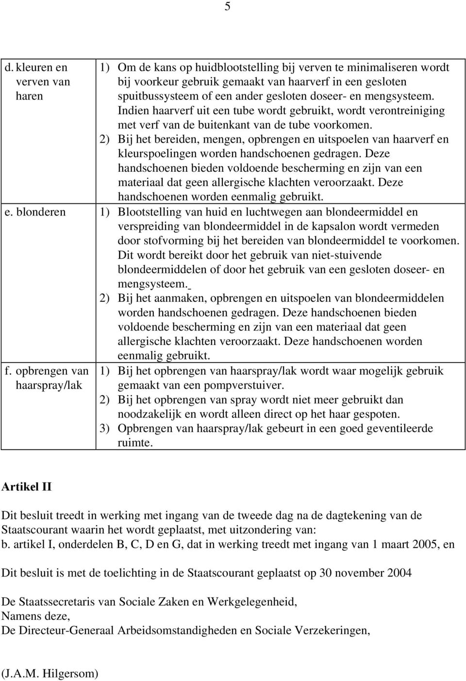 2) Bij het bereiden, mengen, opbrengen en uitspoelen van haarverf en kleurspoelingen worden handschoenen gedragen.