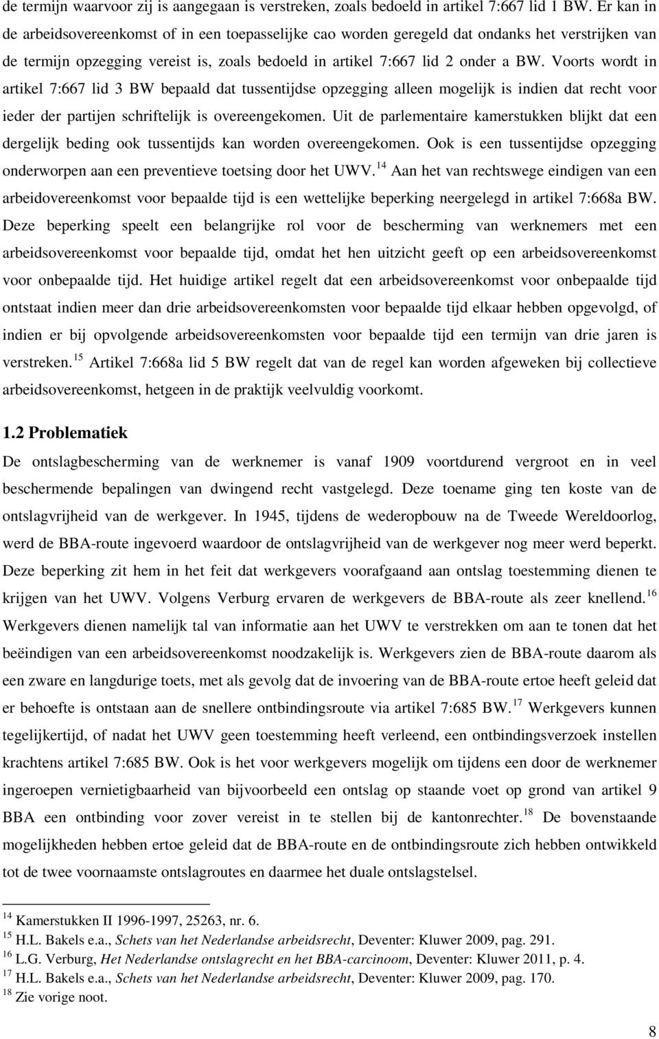 Voorts wordt in artikel 7:667 lid 3 BW bepaald dat tussentijdse opzegging alleen mogelijk is indien dat recht voor ieder der partijen schriftelijk is overeengekomen.