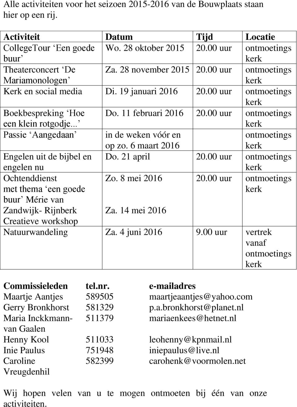 11 februari 2016 20.00 uur ontmoetings Passie Aangedaan in de weken vóór en op zo. 6 maart 2016 ontmoetings Engelen uit de bijbel en engelen nu Do. 21 april 20.