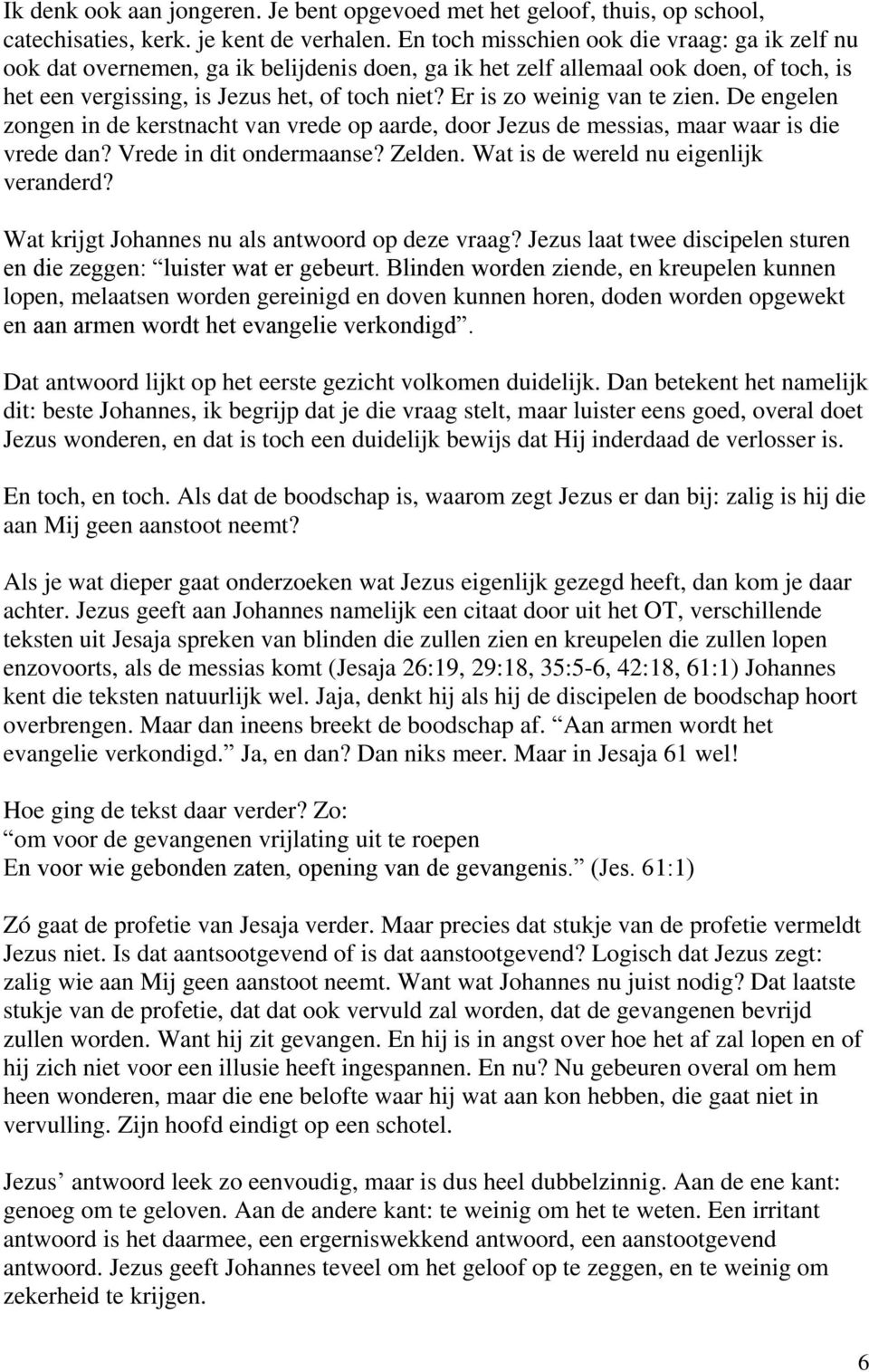 Er is zo weinig van te zien. De engelen zongen in de kerstnacht van vrede op aarde, door Jezus de messias, maar waar is die vrede dan? Vrede in dit ondermaanse? Zelden.