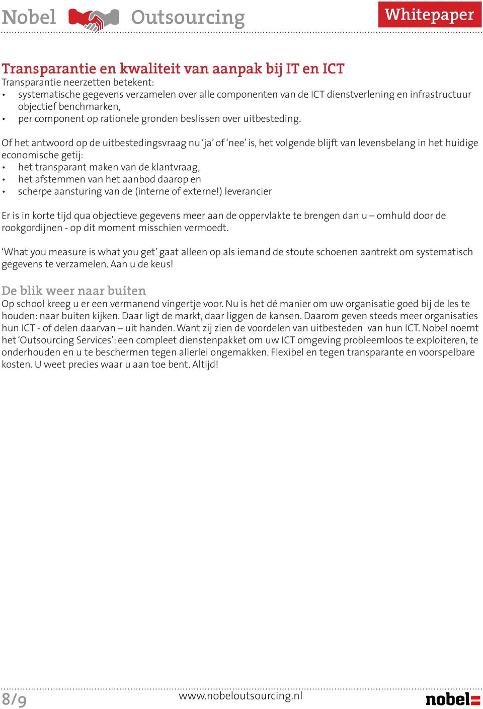 Of het antwoord op de uitbestedingsvraag nu ja of nee is, het volgende blijft van levensbelang in het huidige economische getij: het transparant maken van de klantvraag, het afstemmen van het aanbod