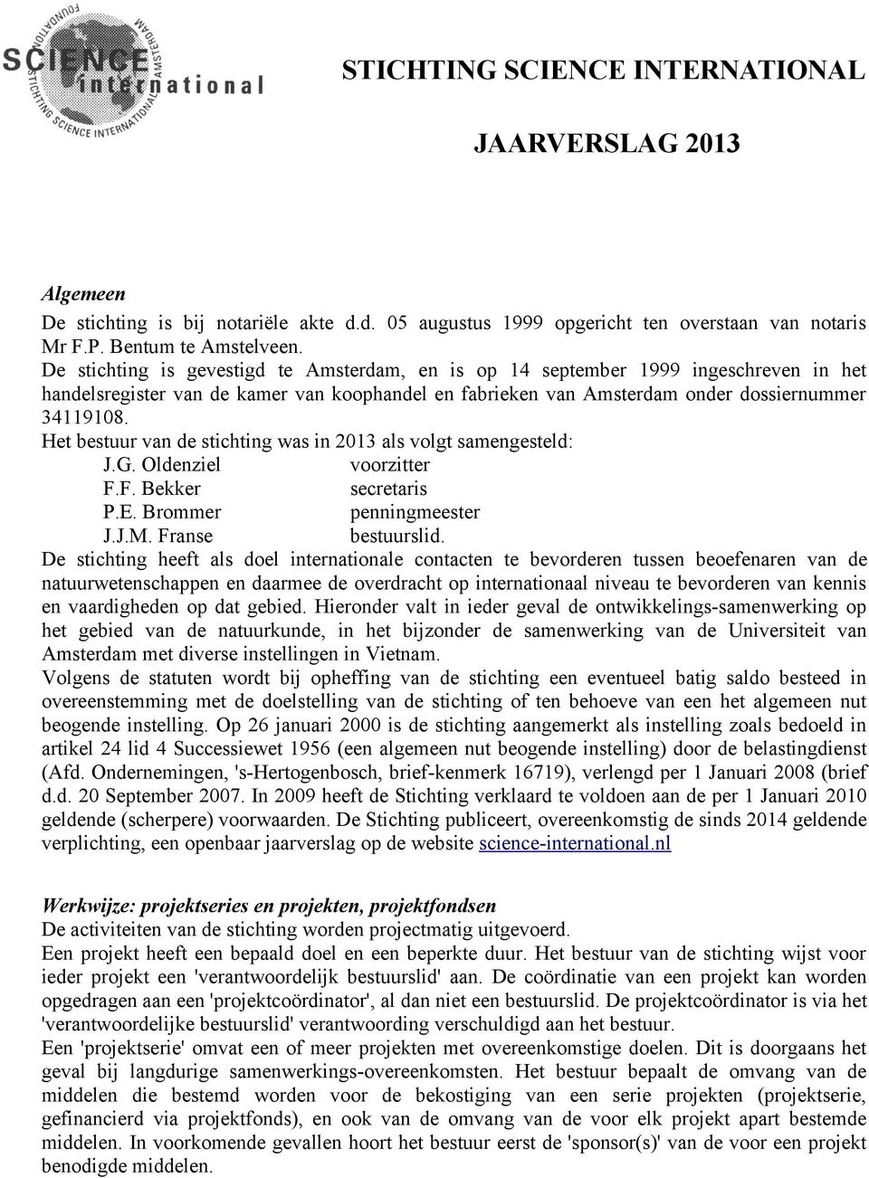 Het bestuur van de stichting was in 2013 als volgt samengesteld: J.G. Oldenziel voorzitter F.F. Bekker secretaris P.E. Brommer penningmeester J.J.M. Franse bestuurslid.