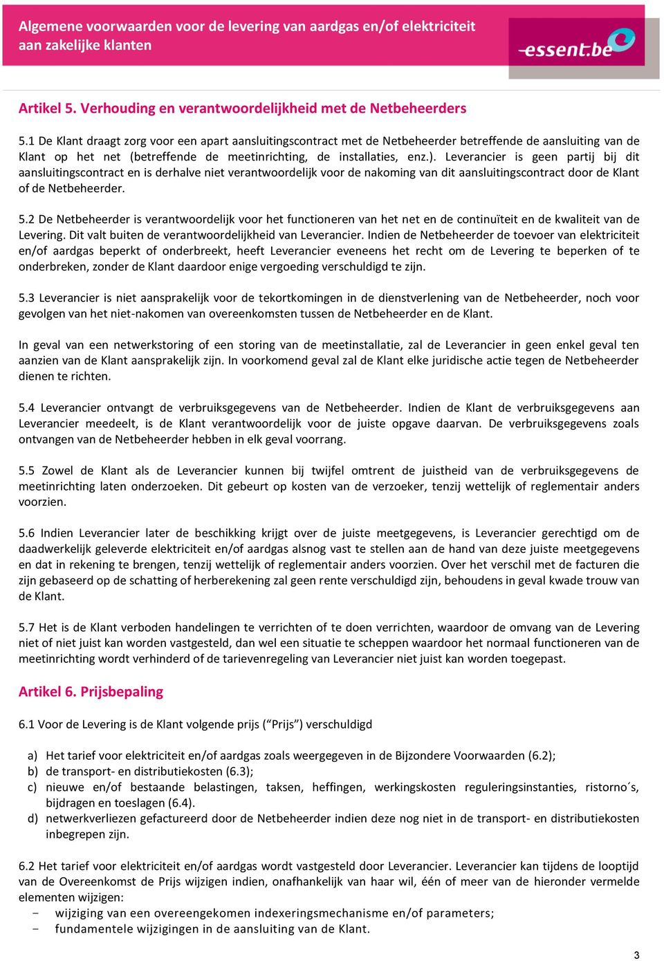 Leverancier is geen partij bij dit aansluitingscontract en is derhalve niet verantwoordelijk voor de nakoming van dit aansluitingscontract door de Klant of de Netbeheerder. 5.