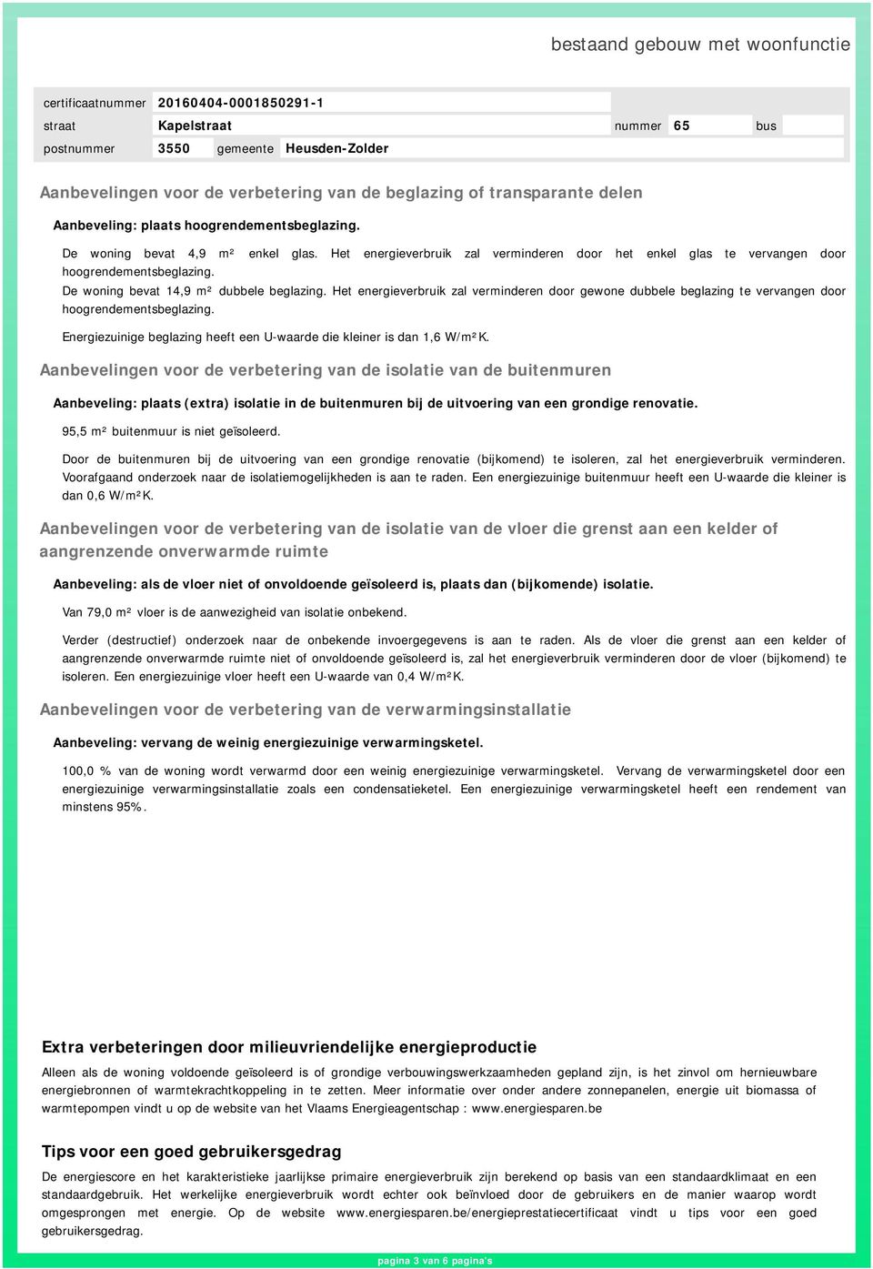 Het energieverbruik zal verminderen door gewone dubbele beglazing te vervangen door hoogrendementsbeglazing. Energiezuinige beglazing heeft een U-waarde die kleiner is dan 1,6 W/m²K.