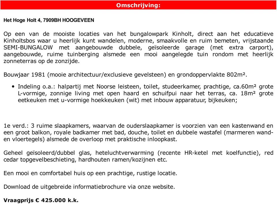 zonneterras op de zonzijde. Bouwjaar 1981 (mooie architectuur/exclusieve gevelsteen) en grondoppervlakte 802m². Indeling o.a.: halpartij met Noorse leisteen, toilet, studeerkamer, prachtige, ca.