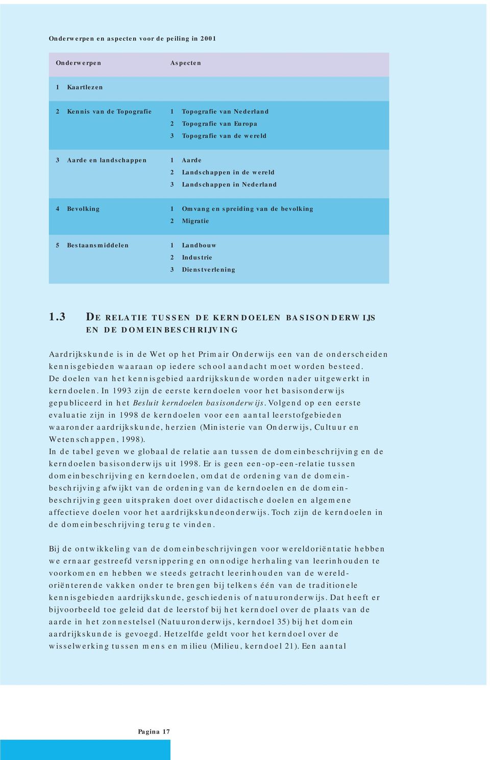 1.3 De relatie tussen de kerndoelen basisonderwijs en de domeinbeschrijving Aardrijkskunde is in de Wet op het Primair Onderwijs een van de onderscheiden kennisgebieden waaraan op iedere school