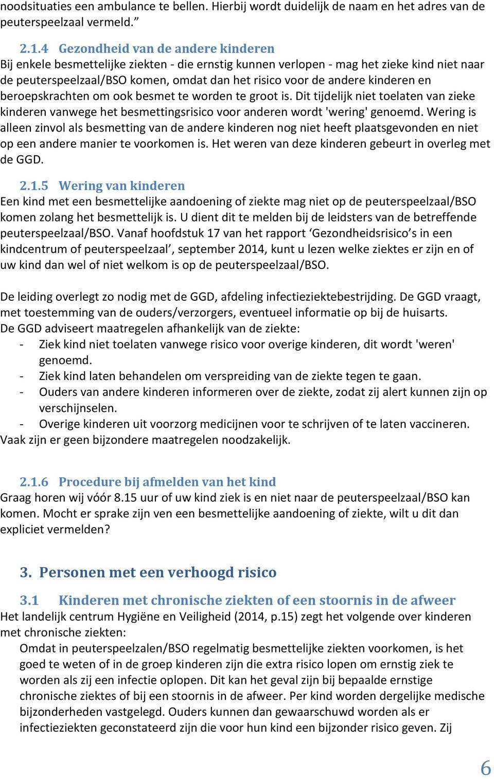 kinderen en beroepskrachten om ook besmet te worden te groot is. Dit tijdelijk niet toelaten van zieke kinderen vanwege het besmettingsrisico voor anderen wordt 'wering' genoemd.