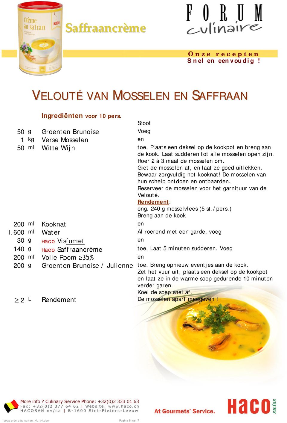 De mossel van hun schelp ontdo ontbaard. Reserveer de mossel voor het arnituur van de Velouté. Rdemt: on. 240 mosselvlees (5 st./pers.