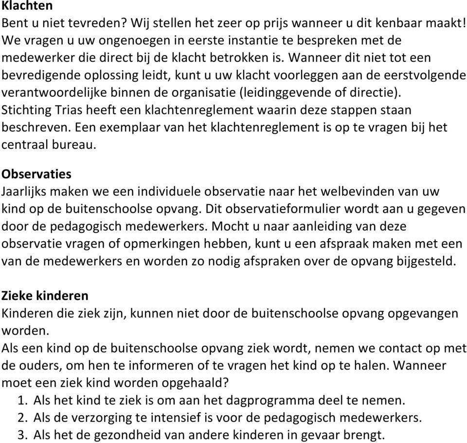 Wanneer dit niet tot een bevredigende oplossing leidt, kunt u uw klacht voorleggen aan de eerstvolgende verantwoordelijke binnen de organisatie (leidinggevende of directie).