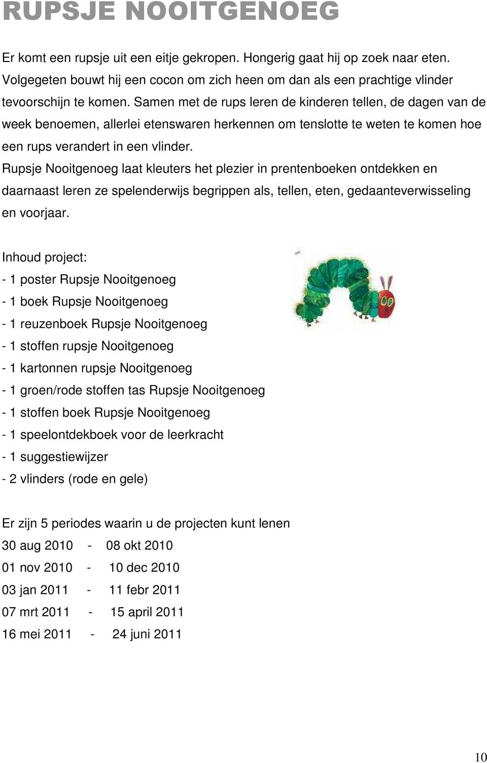 Rupsje Nooitgenoeg laat kleuters het plezier in prentenboeken ontdekken en daarnaast leren ze spelenderwijs begrippen als, tellen, eten, gedaanteverwisseling en voorjaar.