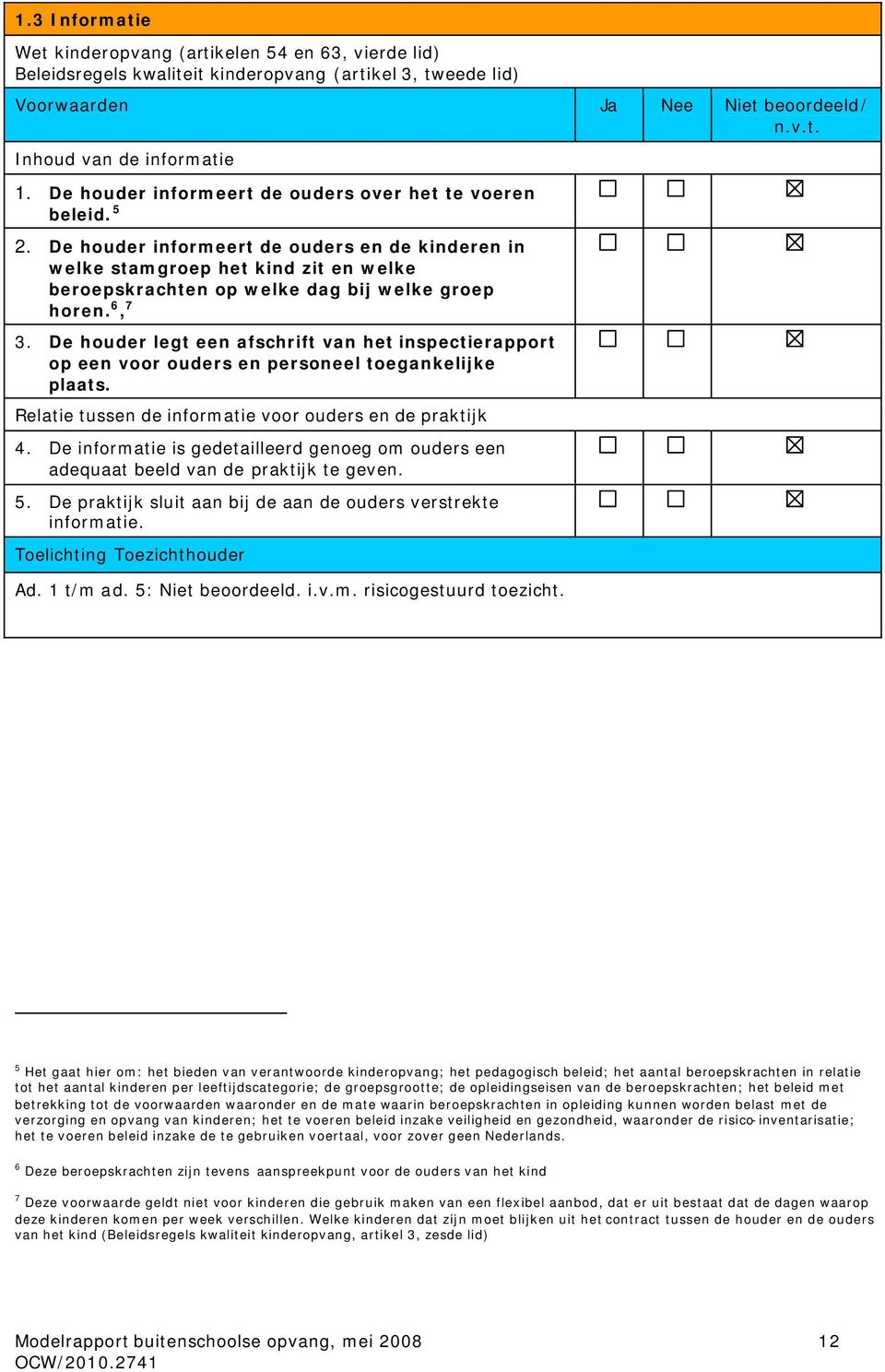 De houder informeert de ouders en de kinderen in welke stamgroep het kind zit en welke beroepskrachten op welke dag bij welke groep horen. 6, 7 3.