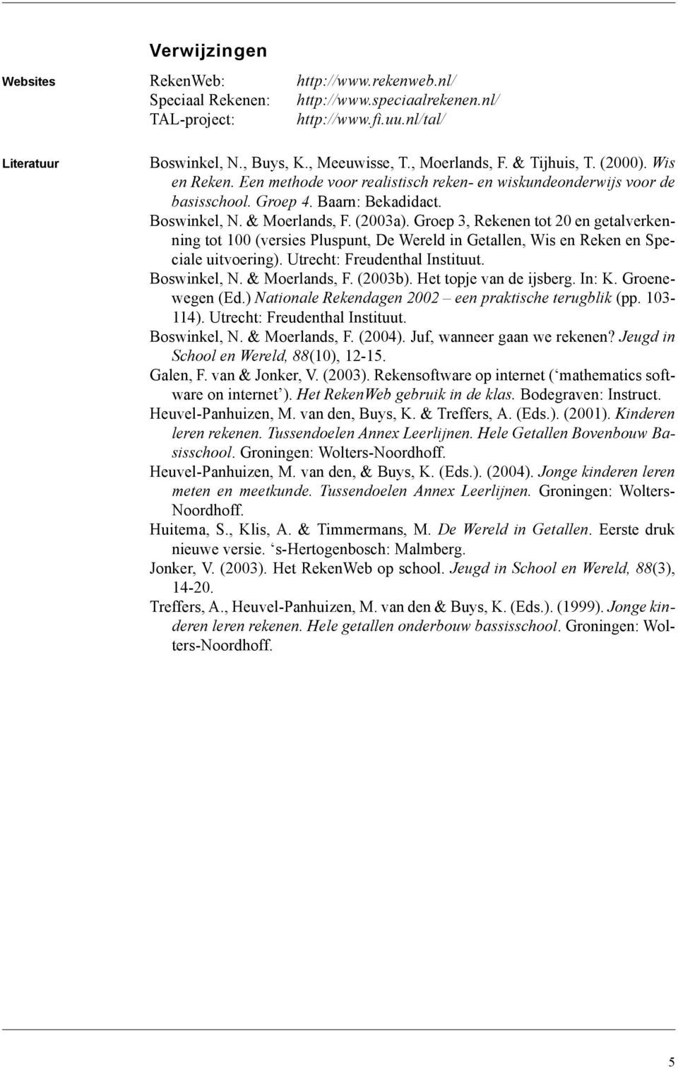Groep 3, Rekenen tot 20 en getalverkenning tot 100 (versies Pluspunt, De Wereld in Getallen, Wis en Reken en Speciale uitvoering). Utrecht: Freudenthal Instituut. Boswinkel, N. & Moerlands, F.
