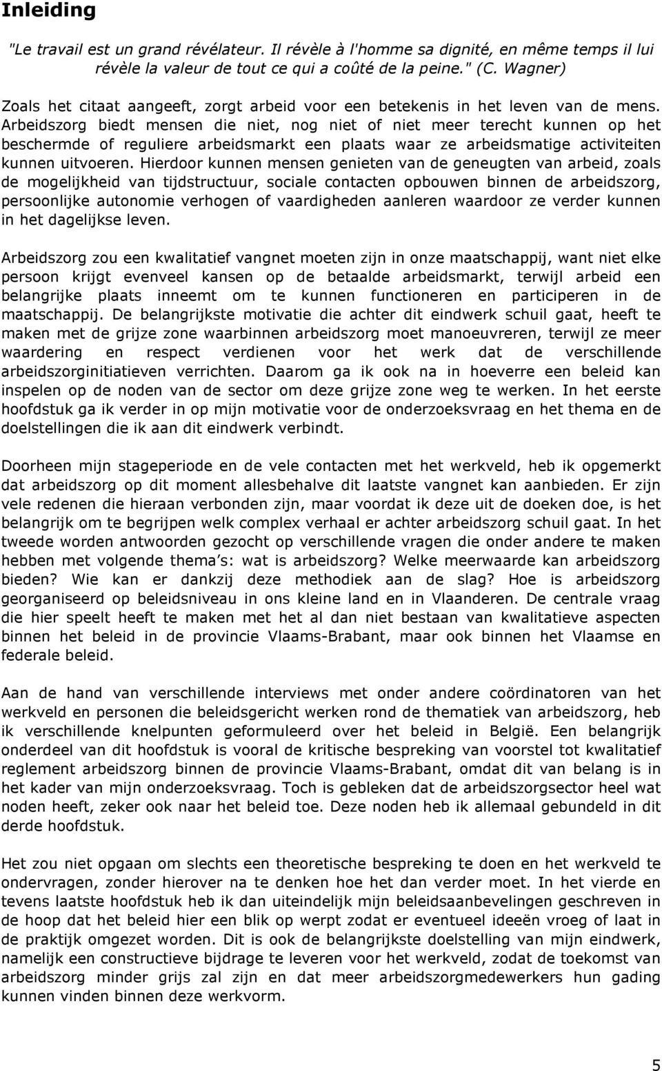 Arbeidszorg biedt mensen die niet, nog niet of niet meer terecht kunnen op het beschermde of reguliere arbeidsmarkt een plaats waar ze arbeidsmatige activiteiten kunnen uitvoeren.