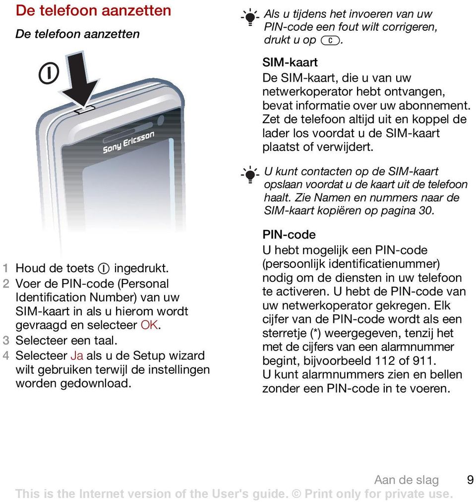 Zet de telefoon altijd uit en koppel de lader los voordat u de SIM-kaart plaatst of verwijdert. U kunt contacten op de SIM-kaart opslaan voordat u de kaart uit de telefoon haalt.