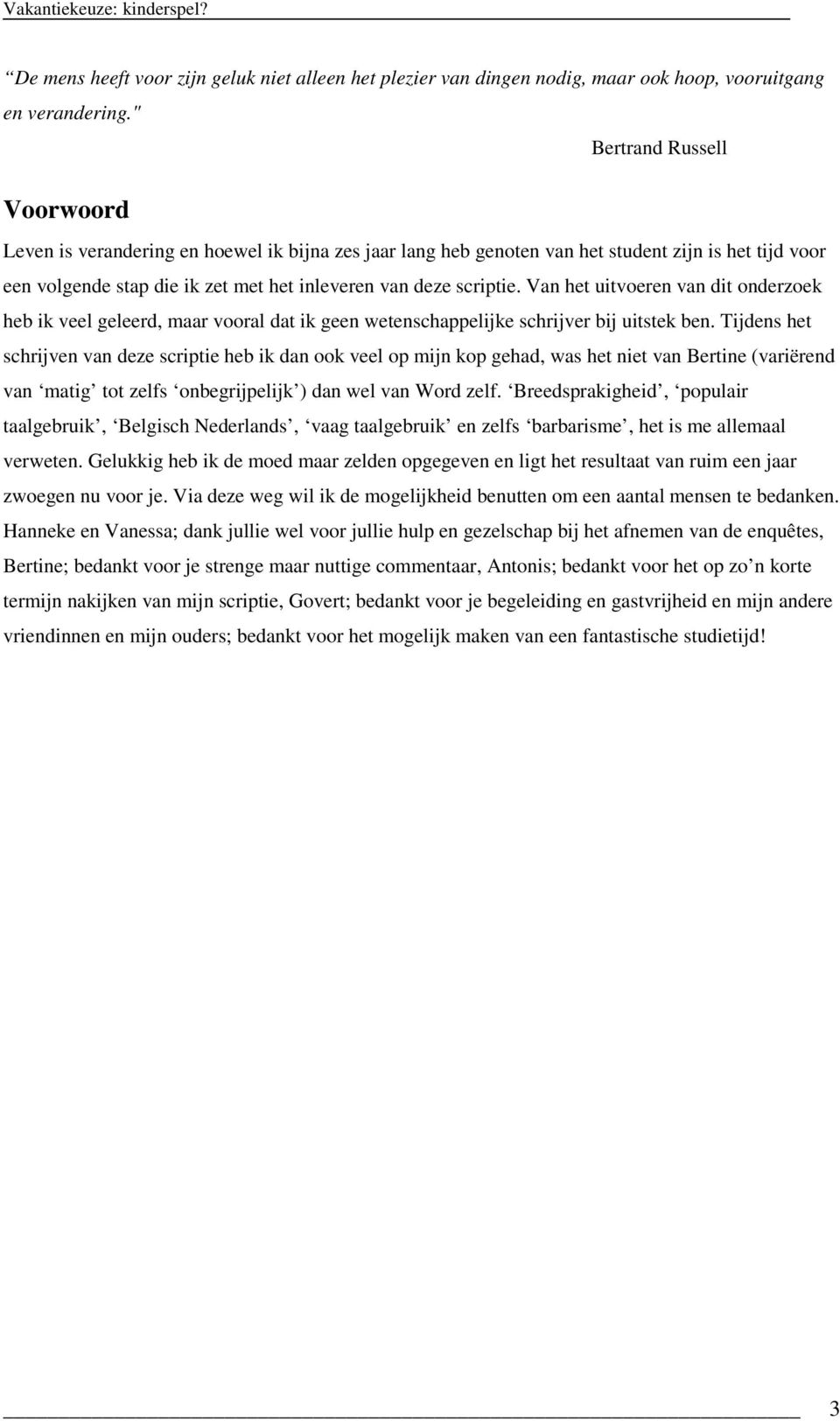 Van het uitvoeren van dit onderzoek heb ik veel geleerd, maar vooral dat ik geen wetenschappelijke schrijver bij uitstek ben.