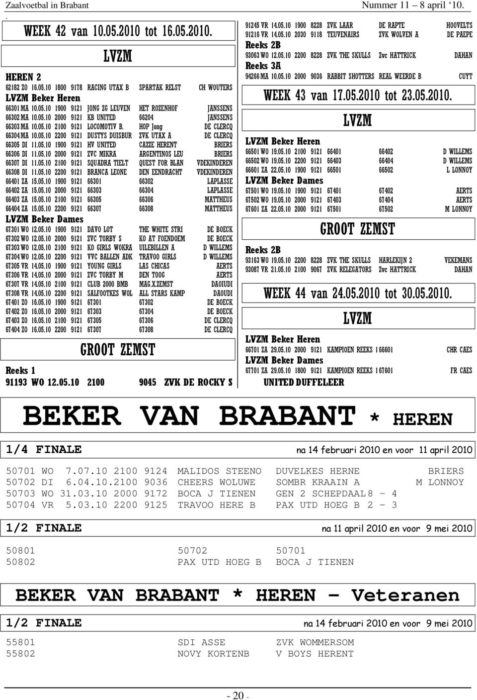 CAZZE HERENT BRIERS 66306 DI 110510 2000 9121 ZVC MIKRA ARGENTINOS LEU BRIERS 66307 DI 110510 2100 9121 SQUADRA TIELT QUEST FOR BLAN VDEKINDEREN 66308 DI 110510 2200 9121 BRANCA LEONE DEN EENDRACHT