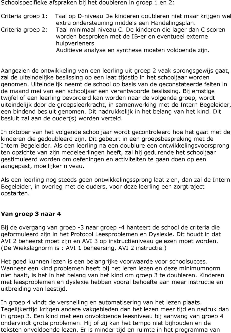 Aangezien de ontwikkeling van een leerling uit groep 2 vaak sprongsgewijs gaat, zal de uiteindelijke beslissing op een laat tijdstip in het schooljaar worden genomen.