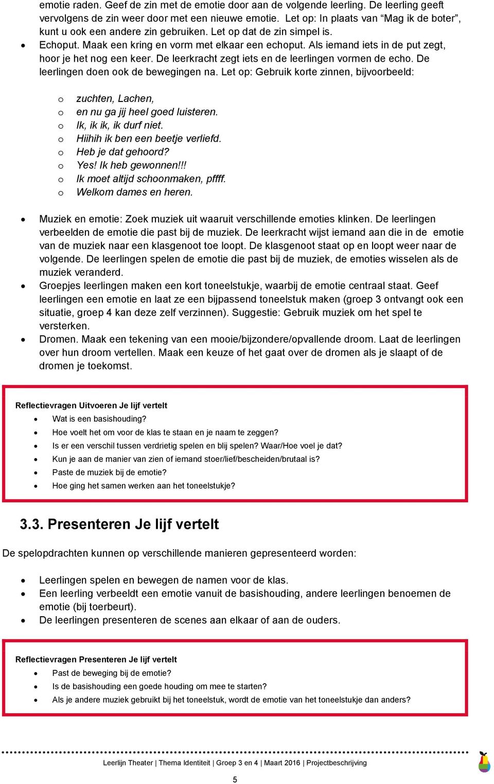 Als iemand iets in de put zegt, hr je het ng een keer. De leerkracht zegt iets en de leerlingen vrmen de ech. De leerlingen den k de bewegingen na.