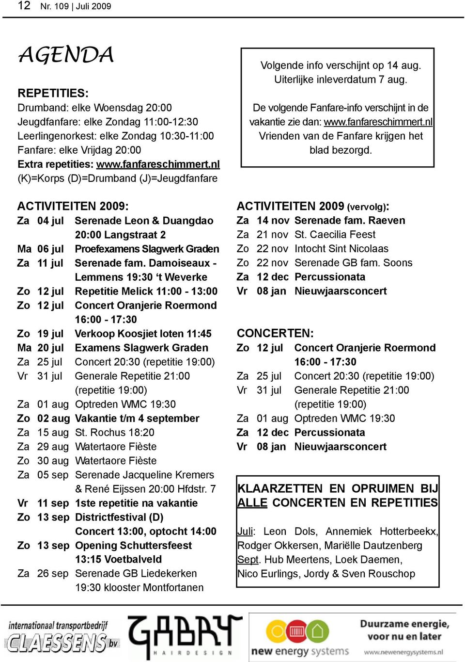 Damoiseaux - lemmens 19:30 t Weverke Zo 12 jul Repetitie Melick 11:00-13:00 Zo 12 jul Concert Oranjerie Roermond 16:00-17:30 Zo 19 jul Verkoop Koosjiet loten 11:45 Ma 20 jul Examens Slagwerk Graden