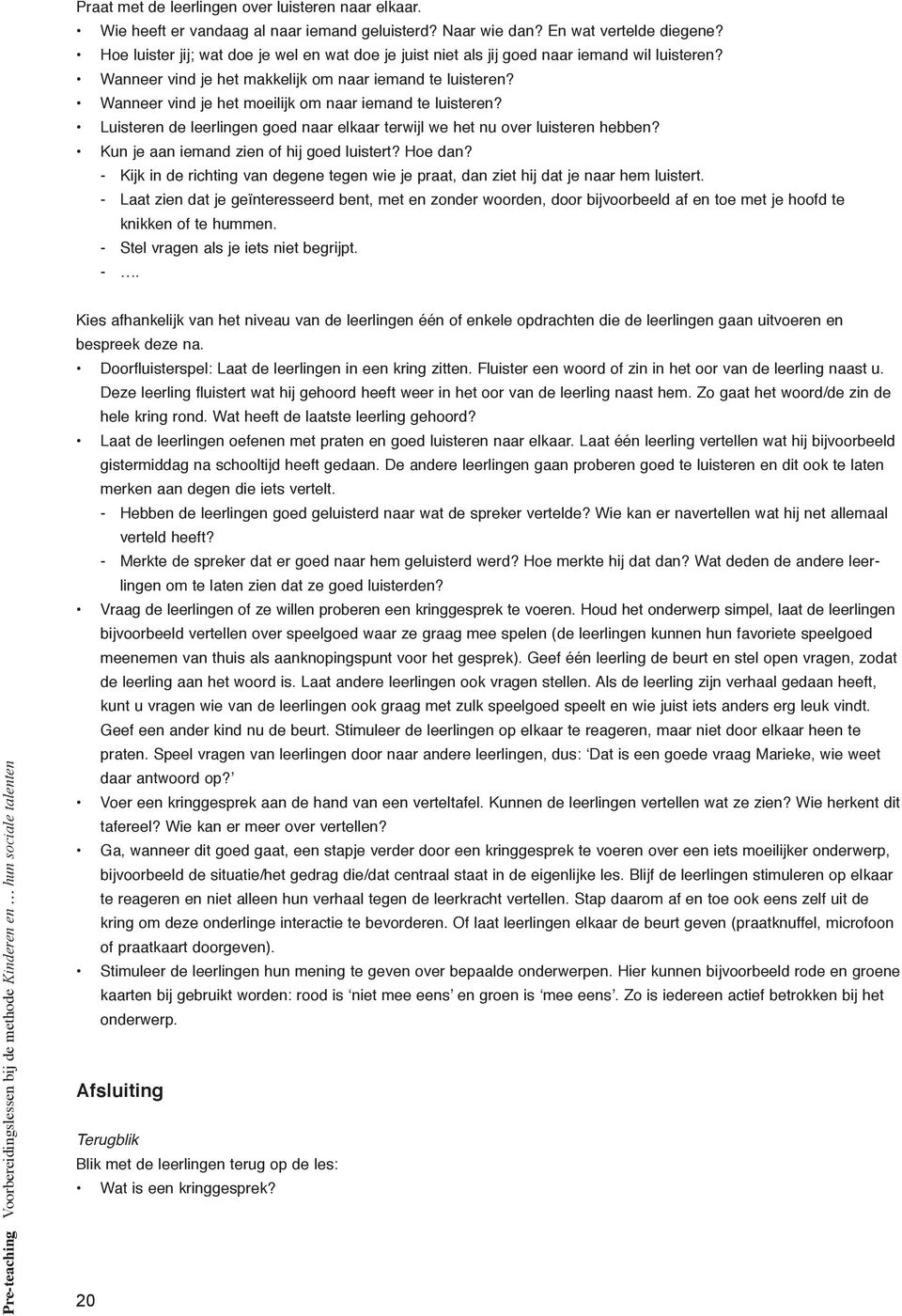 Wanneer vind je het moeilijk om naar iemand te luisteren? Luisteren de leerlingen goed naar elkaar terwijl we het nu over luisteren hebben? Kun je aan iemand zien of hij goed luistert? Hoe dan?