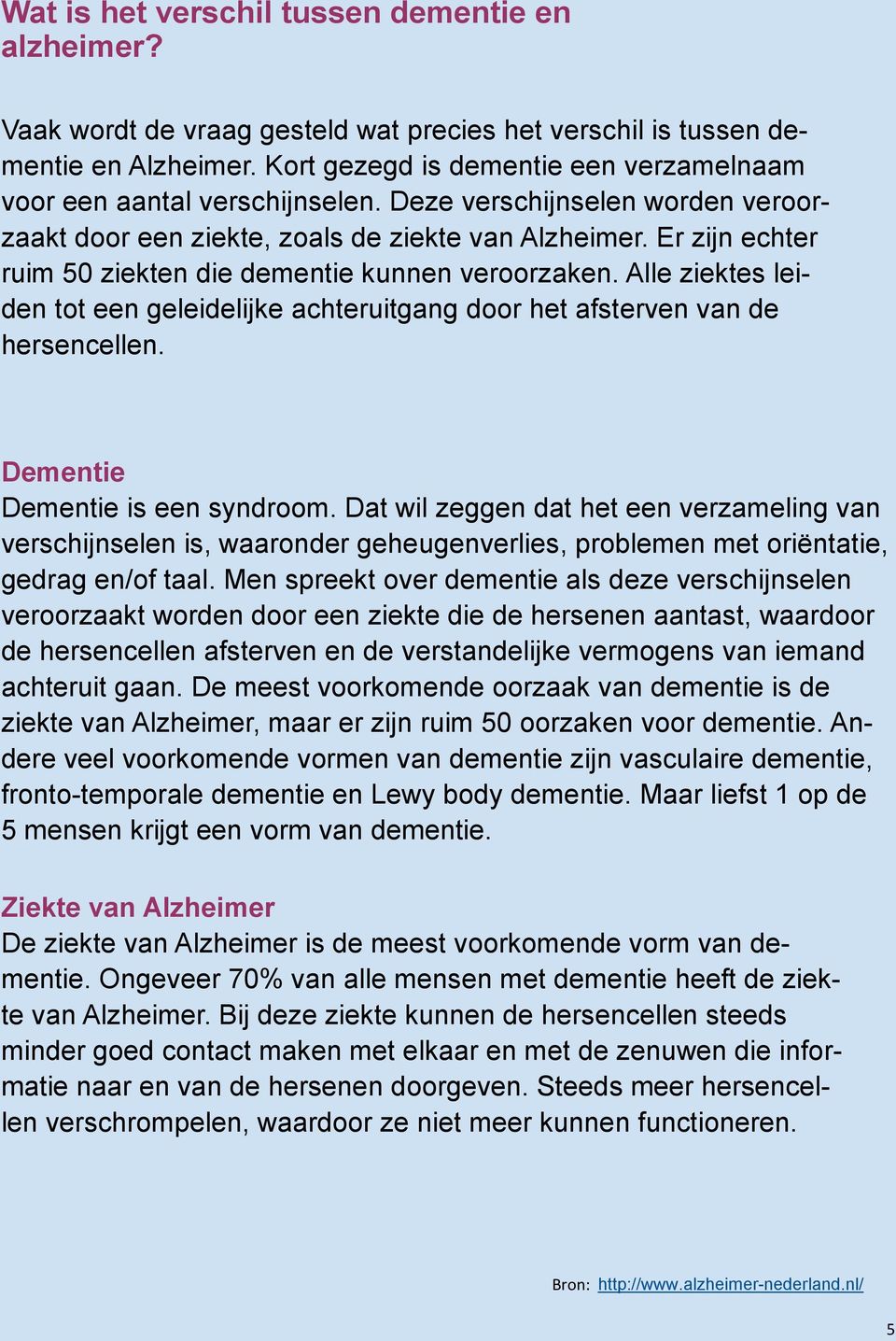 Er zijn echter ruim 50 ziekten die dementie kunnen veroorzaken. Alle ziektes leiden tot een geleidelijke achteruitgang door het afsterven van de hersencellen. Dementie Dementie is een syndroom.